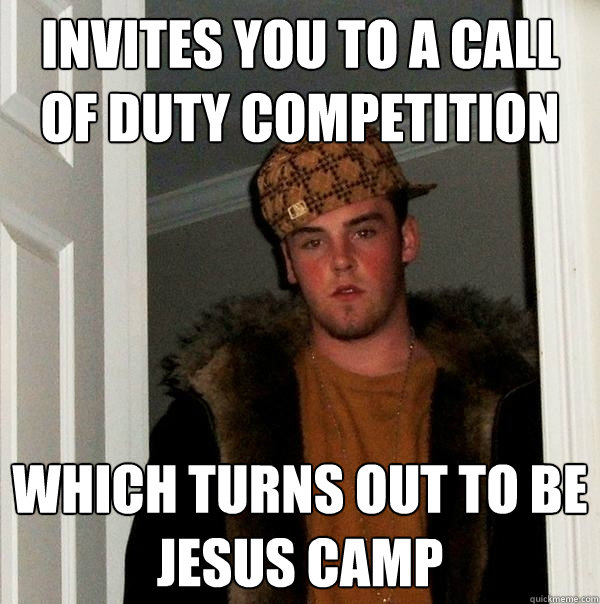 Invites you to a call of duty competition  Which turns out to be Jesus camp  Scumbag Steve