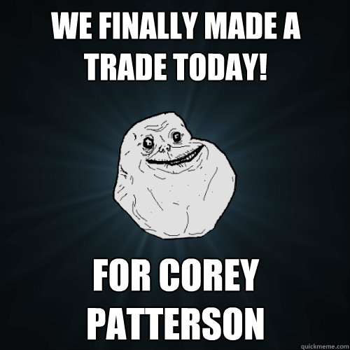 We finally made a trade today! for corey patterson  Forever Alone