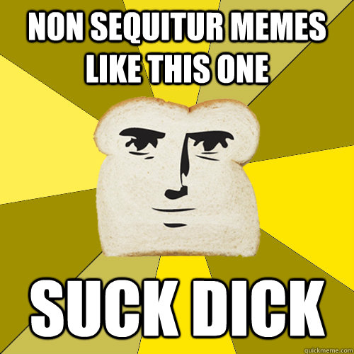 Non Sequitur memes like this one suck dick  Breadfriend