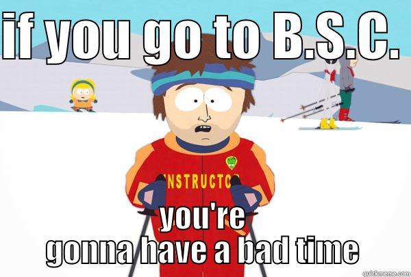 IF YOU GO TO B.S.C.  YOU'RE GONNA HAVE A BAD TIME Super Cool Ski Instructor