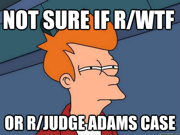 Not sure if r/Wtf Or r/judge adams case - Not sure if r/Wtf Or r/judge adams case  Futurama Fry