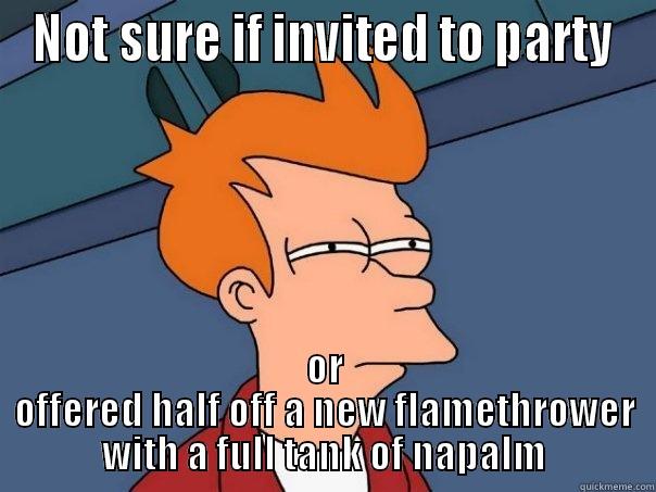 NOT SURE IF INVITED TO PARTY OR OFFERED HALF OFF A NEW FLAMETHROWER WITH A FULL TANK OF NAPALM Futurama Fry