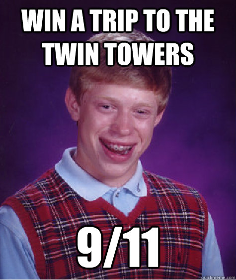 win a trip to the twin towers 9/11 - win a trip to the twin towers 9/11  Bad Luck Brian