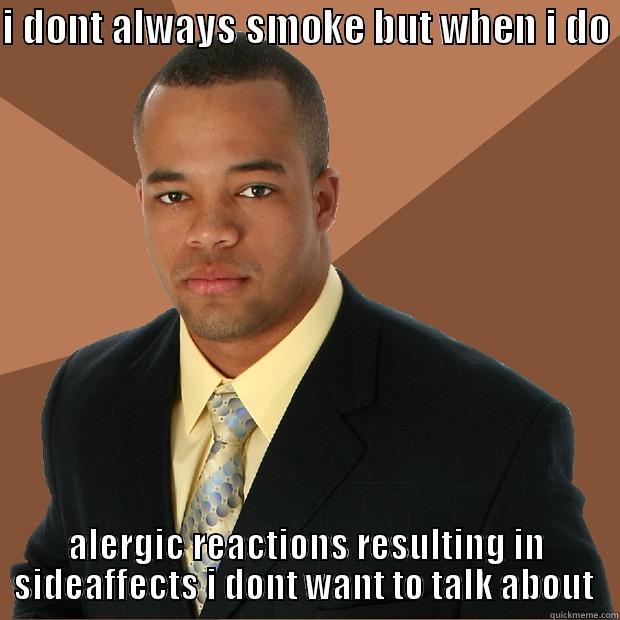 I DONT ALWAYS SMOKE BUT WHEN I DO  ALERGIC REACTIONS RESULTING IN SIDEAFFECTS I DONT WANT TO TALK ABOUT  Successful Black Man