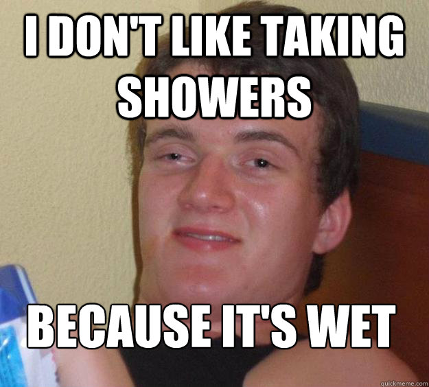 I don't like taking showers because it's wet
  10 Guy