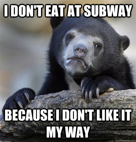 I don't eat at subway Because I don't like it my way  Confession Bear