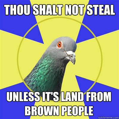 Thou shalt not steal Unless it's land from brown people  Religion Pigeon