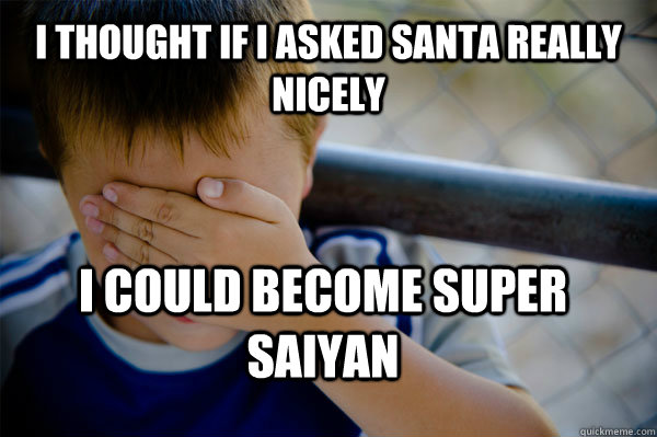 I thought if I asked santa really nicely I could become super saiyan  Confession kid