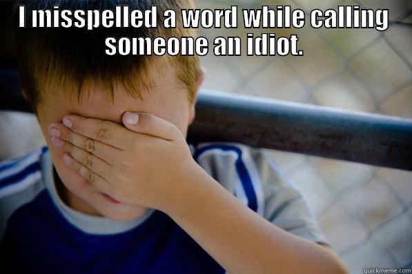 I MISSPELLED A WORD WHILE CALLING SOMEONE AN IDIOT.  Confession kid