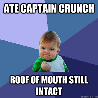 Ate Captain Crunch Roof of mouth still intact  Success Kid