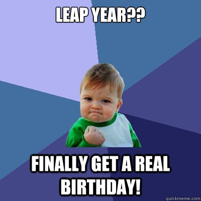 Leap year?? Finally get a real birthday!  Success Kid