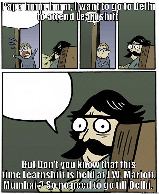 PAPA HMM, HMM, I WANT TO GO TO DELHI TO ATTEND LEARNSHIFT  BUT DON'T YOU KNOW THAT THIS TIME LEARNSHIFT IS HELD AT J.W. MARIOTT, MUMBAI ? SO NO NEED TO GO TILL DELHI.  Stare Dad