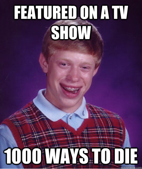 Featured on a TV show 1000 ways to die - Featured on a TV show 1000 ways to die  Bad Luck Brian