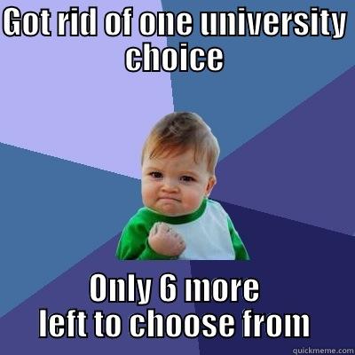 GOT RID OF ONE UNIVERSITY CHOICE ONLY 6 MORE LEFT TO CHOOSE FROM Success Kid