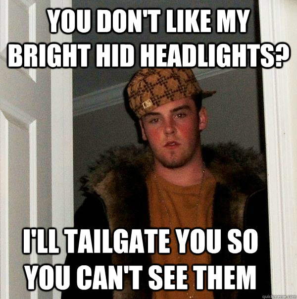 You don't like my bright hid headlights? I'll tailgate you so you can't see them - You don't like my bright hid headlights? I'll tailgate you so you can't see them  Scumbag Steve