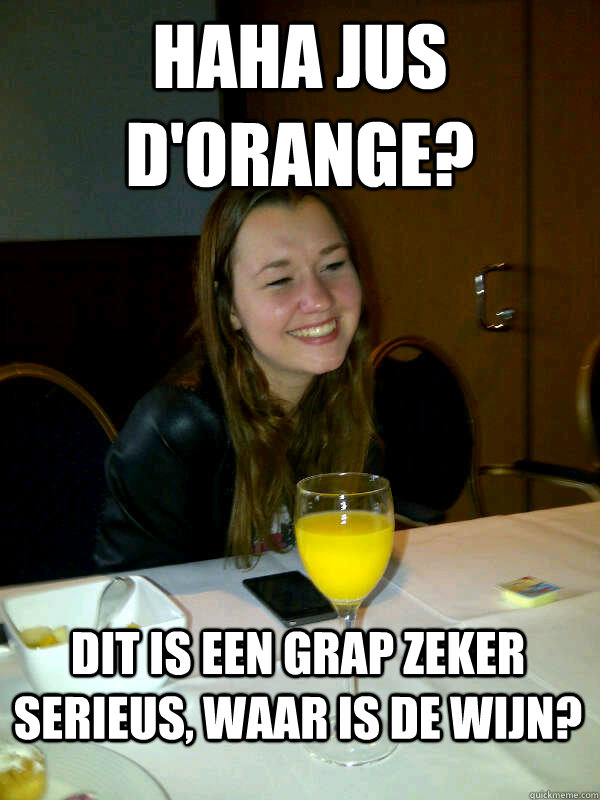 haha jus d'orange? dit is een grap zeker serieus, waar is de wijn? - haha jus d'orange? dit is een grap zeker serieus, waar is de wijn?  meander op familiedag