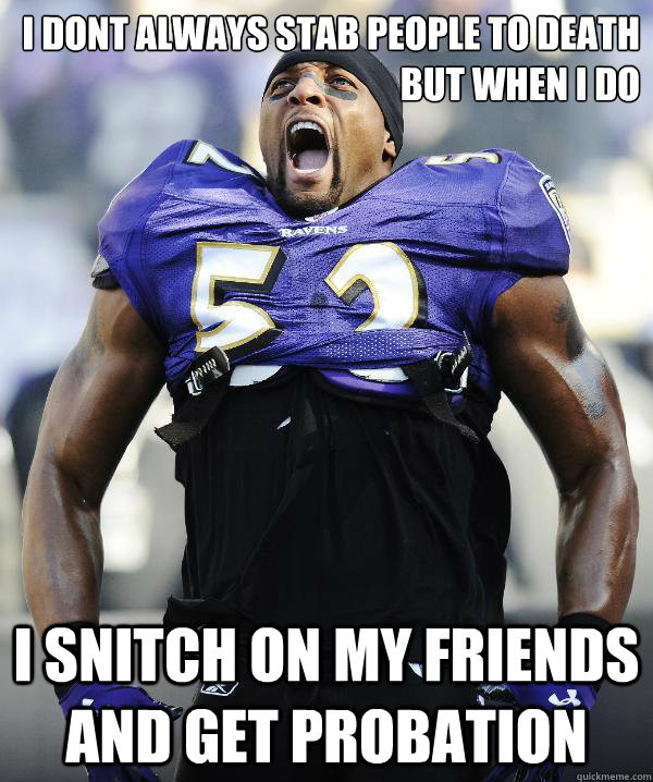 i dont always stab people to death but when i do i snitch on my friends and get probation  Ray Lewis Came