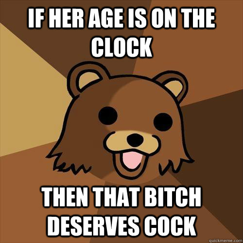 if her age is on the clock then that bitch deserves cock - if her age is on the clock then that bitch deserves cock  Pedobear