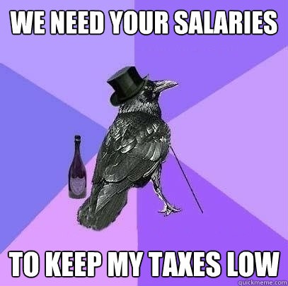 we need your salaries to keep my taxes low  Rich Raven