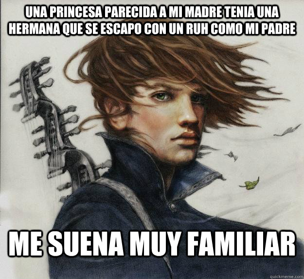 Una princesa parecida a mi madre tenia una hermana que se escapo con un Ruh como mi padre Me suena muy familiar     Advice Kvothe