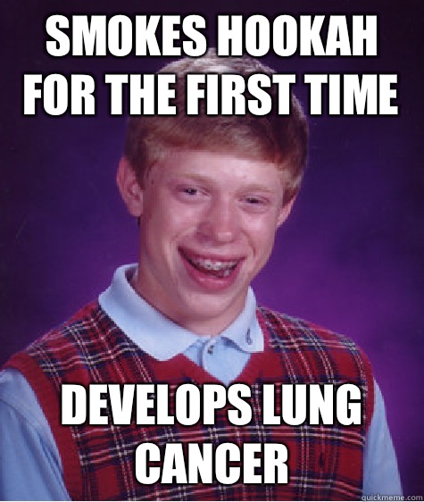 Smokes Hookah for the first time Develops lung cancer  Bad Luck Brian