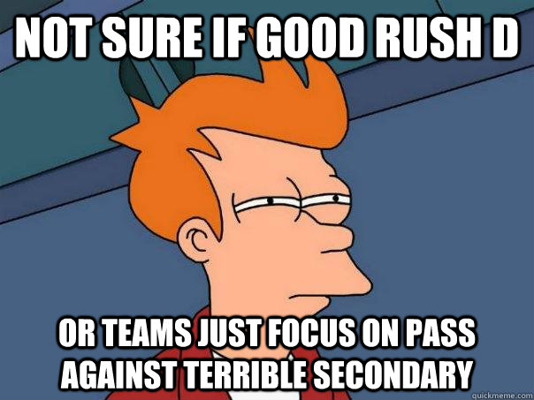 Not sure if good rush d Or teams just focus on pass against terrible secondary  Futurama Fry