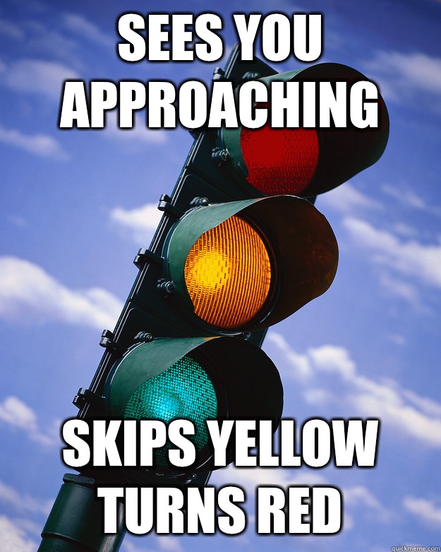 Sees you approaching Skips yellow Turns red - Sees you approaching Skips yellow Turns red  Scumbag traffic light