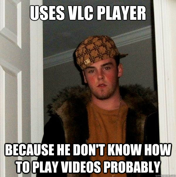 Uses VLC Player Because he don't know how to play videos probably  Scumbag Steve