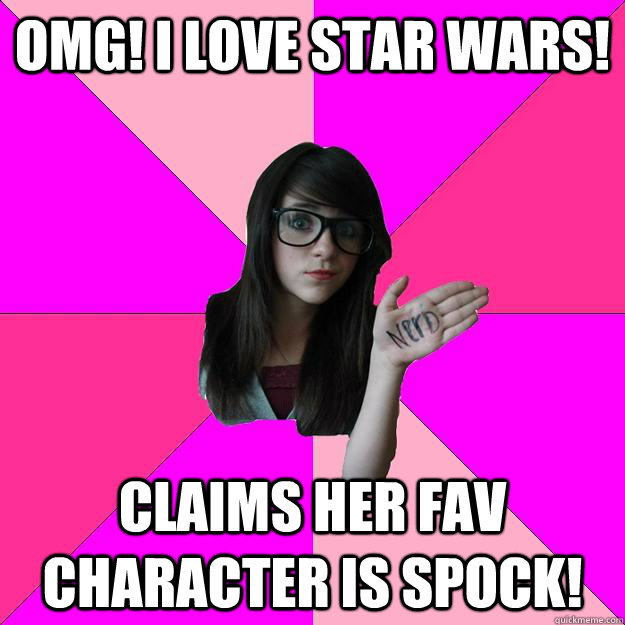 OMG! I love star wars! claims her fav character is spock!  Idiot Nerd Girl