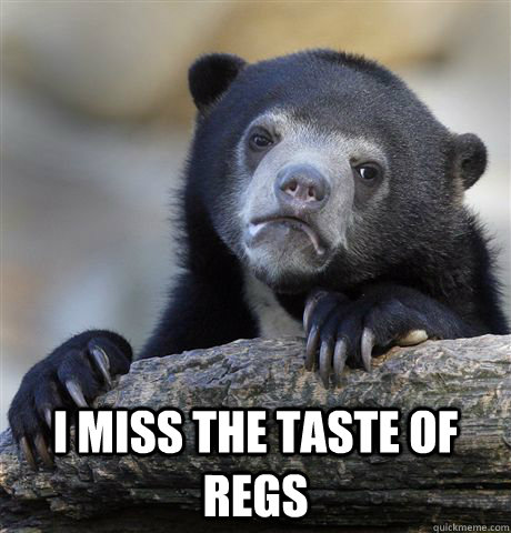  I miss the taste of regs  Confession Bear