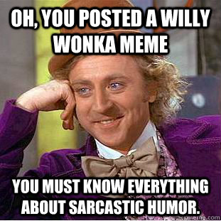 Oh, you posted a willy wonka meme You must know everything about sarcastic humor.   Condescending Wonka