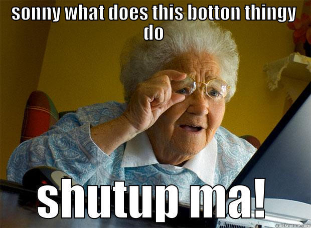 SONNY WHAT DOES THIS BOTTON THINGY DO SHUTUP MA! Grandma finds the Internet