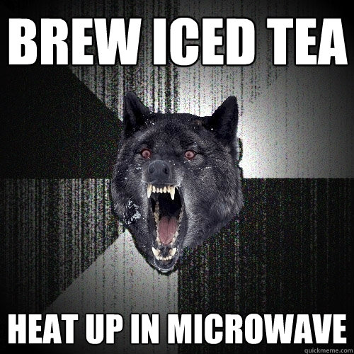 Brew Iced Tea Heat Up in microwave  Insanity Wolf