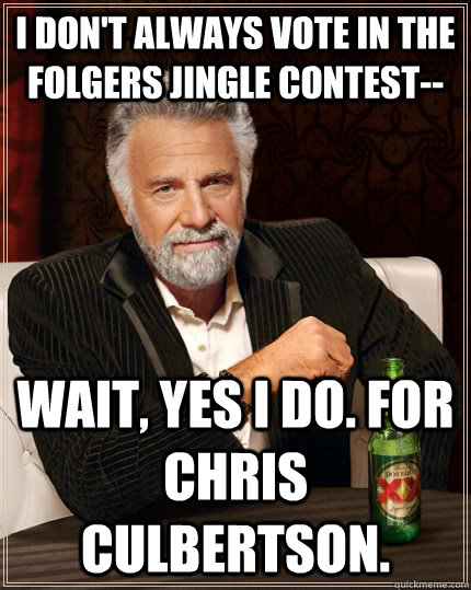 I don't always vote in the folgers jingle contest-- Wait, yes I do. For Chris Culbertson.  The Most Interesting Man In The World