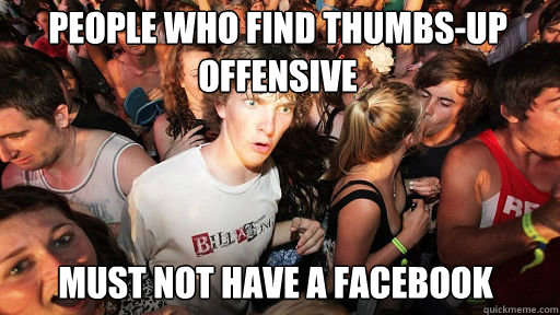 People who find thumbs-up offensive must not have a facebook  Sudden Clarity Clarence