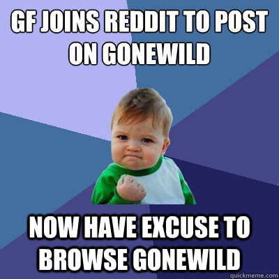 GF joins Reddit to Post on GoneWild Now Have Excuse to Browse GoneWIld  Success Kid