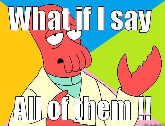 WHAT IF I SAY  ALL OF THEM !! Futurama Zoidberg 