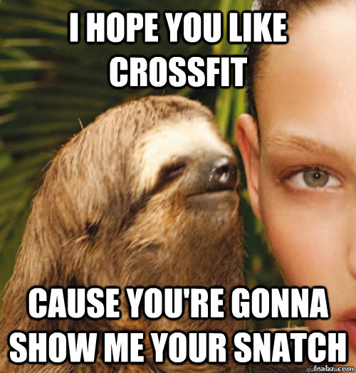 I hope you like Crossfit cause you're gonna show me your snatch  rape sloth