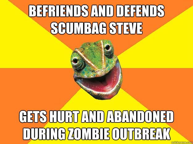 Befriends and defends Scumbag Steve gets hurt and abandoned during zombie outbreak  Karma Chameleon