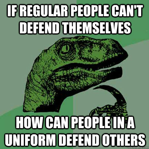 If regular people can't defend themselves How can people in a uniform defend others - If regular people can't defend themselves How can people in a uniform defend others  Philosoraptor