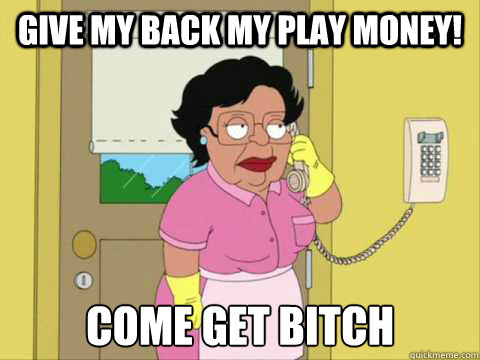give my back my play money! come get bitch  Family Guy Maid Meme