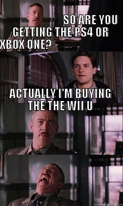                                                                                      SO ARE YOU GETTING THE PS4 OR XBOX ONE?                                                                                                                                     JJ Jameson