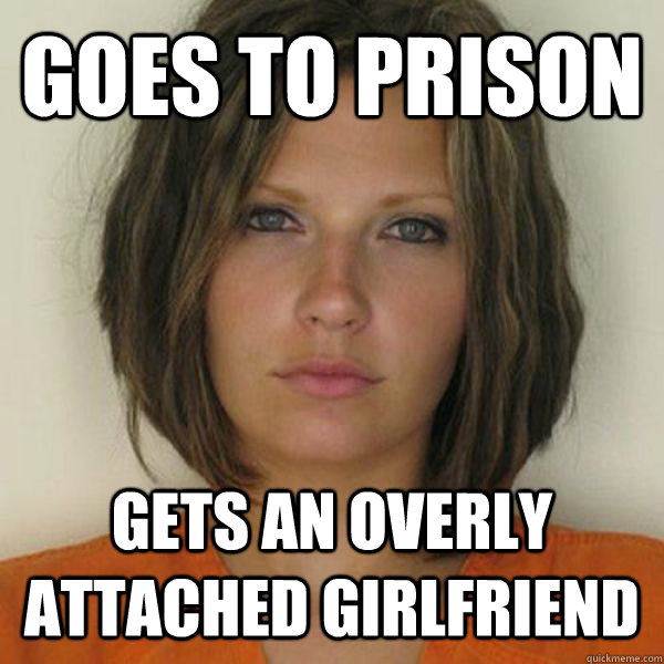 goes to prison gets an overly attached girlfriend  Attractive Convict