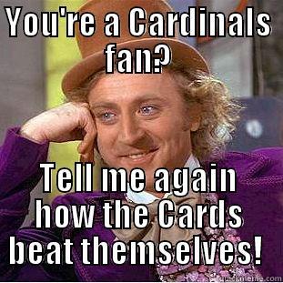 Sore Losers!!!! - YOU'RE A CARDINALS FAN? TELL ME AGAIN HOW THE CARDS BEAT THEMSELVES!  Condescending Wonka