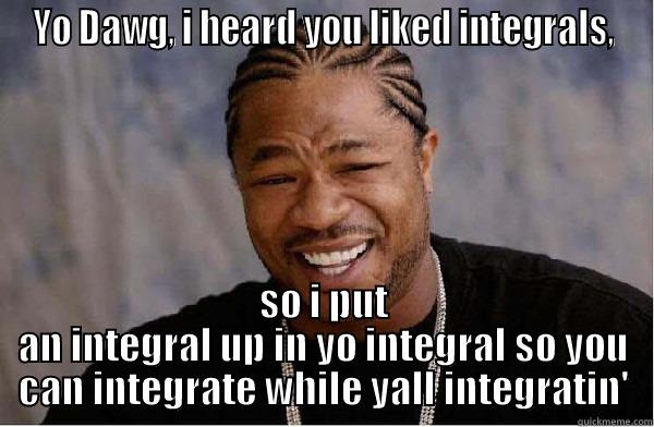 YO DAWG, I HEARD YOU LIKED INTEGRALS, SO I PUT AN INTEGRAL UP IN YO INTEGRAL SO YOU CAN INTEGRATE WHILE YALL INTEGRATIN' Misc