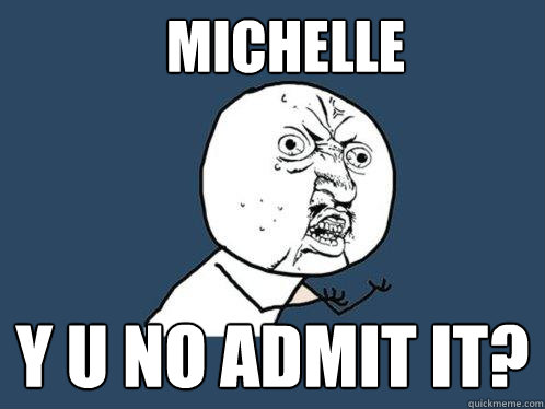 MICHELLE y u no admit it?  Y U No