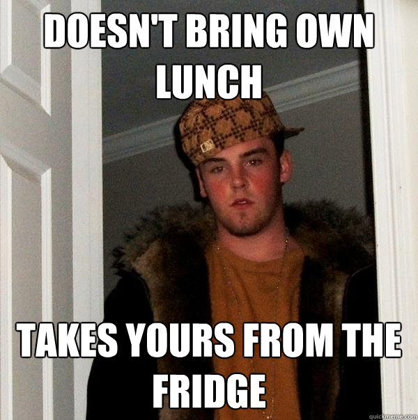 Doesn't bring own lunch Takes yours from the fridge - Doesn't bring own lunch Takes yours from the fridge  Scumbag Steve