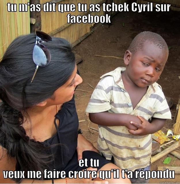 TU M'AS DIT QUE TU AS TCHEK CYRIL SUR FACEBOOK ET TU VEUX ME FAIRE CROIRE QU'IL T'A RÉPONDU Skeptical Third World Kid