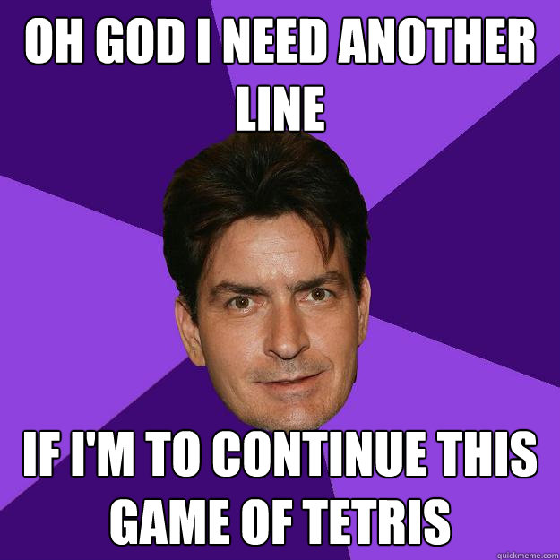 Oh god I need another line if i'm to continue this game of tetris - Oh god I need another line if i'm to continue this game of tetris  Clean Sheen