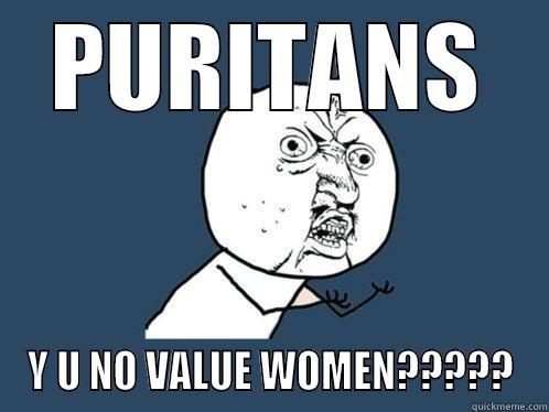 Those Sexist Puritans - PURITANS Y U NO VALUE WOMEN????? Y U No